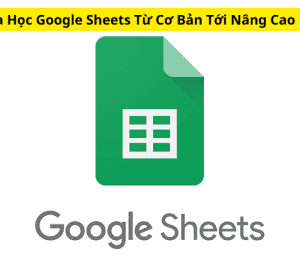 Khóa Học Google Sheets Từ Cơ Bản Tới Nâng Cao Mới Nhất