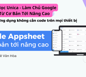 Khóa Học Unica - Làm Chủ Google Appsheet Từ Cơ Bản Tới Nâng Cao