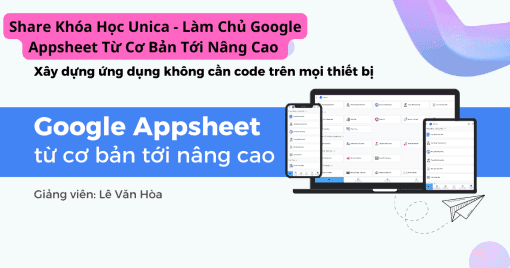 Khóa Học Unica - Làm Chủ Google Appsheet Từ Cơ Bản Tới Nâng Cao