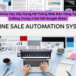 Khóa Học Xây Dựng Hệ Thống Web Bán Hàng Tự Động 0 Đồng Trong 3 Giờ Với Google Sheet