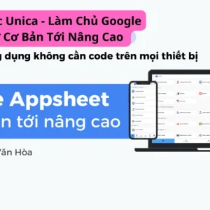Khóa Học Unica – Làm Chủ Google Appsheet Từ Cơ Bản Tới Nâng Cao
